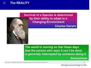 Mit Consultants – The Knowledge Transfer Company: Copyrighted Material. Not to be reproduced without prior written consent.
Achieving Organisational Goals - Introduction
 The REALITY
The world is moving so fast these days
that the person who says it can’t be done
is generally interrupted by someone doing it
Anonymous
Survival of a Species is determined
by their ability to adapt to a
Changing Environment
Charles Darwin
6
 
