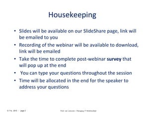 © FvL 2015 - page 2 Fred van Leeuwen– Managing IT Relationships
Housekeeping
• Slides will be available on our SlideShare page, link will
be emailed to you
• Recording of the webinar will be available to download,
link will be emailed
• Take the time to complete post-webinar survey that
will pop up at the end
• You can type your questions throughout the session
• Time will be allocated in the end for the speaker to
address your questions
 