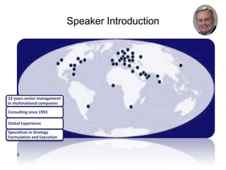 Speaker Introduction
3
12 years management in
multinational companies
Consulting since 1993
Global Experience
Change Specialist
12 years senior management
in multinational companies
Consulting since 1993
Global Experience
Specialises in Strategy
Formulation and Execution
 
