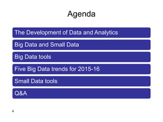 Agenda
The Development of Data and Analytics
Big Data and Small Data
Big Data tools
Five Big Data trends for 2015-16
Small Data tools
Q&A
4
 