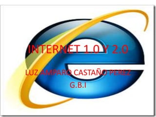 INTERNET 1.0 Y 2.0 LUZ AMPARO CASTAÑO PEREZ G.B.I 