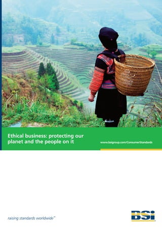Ethical business: protecting our
planet and the people on it        www.bsigroup.com/ConsumerStandards




raising standards worldwide™
 