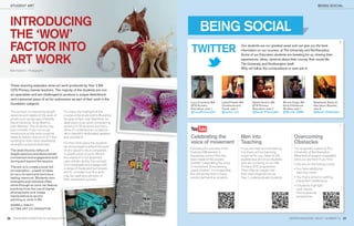 STUDENT ART                                                                                                                                                                          BEING SOCIAL




 INTRODUCING                                                                             BEING SOCIAL
 THE ‘WOW’
 FACTOR INTO                                                                       TWITTER                               Our students are our greatest asset and can give you the best
                                                                                                                         information on our courses, at The University and Northampton.


 ART WORK
                                                                                                                         Some of our Education students are tweeting for us, sharing their
                                                                                                                         experiences, ideas, opinions about their course, their social life,
                                                                                                                         The University and Northampton itself.
                                                                                                                         Why not follow the conversations or even join in.
 Bob Hopkins- Photographs



 These stunning examples show art work produced by Year 2 BA
 QTS Primary trainee teachers. The majority of the students are non-
 art specialists and are challenged to produce a unique sketchbook
 and a personal piece of art for submission as part of their work in the
                                                                                  Lucy Crawford, BA        Lydia Prewet, BA      Sarah Durbin, BA           Nicole Coaly, BA       Stephanie Davis Jt
 foundation subjects.
                                                                                  QTS Primary              Childhood and         QTS Primary                Early Childhood        Education Studies,
                                                                                  Education, year 1        Youth, year 1         Education, year 2          Studies, year 1        year 2,
 The art work is inspired by taught       For many, the highlight of the          @LucyPrimaryEd           @Lydia_uon            @Sarah_PrimaryEd           @Nicole_UON            @Steph_EdStudies
 sessions and relates to the work of      course is the study visit to Burghley
 artists such as Georgia O’Keeffe,        Sculpture Park near Stamford, an
 David Hockney, Andy Warhol...            ideal place to go when considering
 even Banksy! The students may            working in 3D as there are many
 also consider cross-curricular           items of contemporary sculpture
 dimensions so the work could be          set in beautiful landscaped gardens
 linked to history, science or ICT thus   and woodland.                           Celebrating the                        Men into                                   Overcoming
 building on their other developing
 strengths as trainee teachers.           For their ﬁnal piece the students       voice of movement                      Teaching                                   Obstacles
                                          are encouraged to extend the work
                                                                                  Following the success of the           If you are male and wondering              You’ve gained a place at The
 The sketchbooks reﬂect all               of one session into a completed,
                                                                                  Festival of Movement in                if primary school teaching                 University of Northampton.
 taught sessions and demonstrate          in-depth piece of work. Whilst
                                                                                  December, a short ﬁlm has              might be for you, listen to the            What kind of support is available
 involvement and engagement both          this element is not assessed
                                                                                  been made of the project               experiences of 4 of our students           once you are here if you ﬁnd:
 during and beyond the session.           upon artistic ability, the concept
                                                                                  entitled ‘Celebrating the voice        who are currently on our BA                •	You	are	on	the	wrong	course
                                          is to investigate and engage with
 The aim is to create a book full                                                 of movement: Empowering                Primary QTS programme.
                                          a range of media and techniques                                                                                           •	You	have	additional	
 of inspiration...a bank of ideas                                                 young children’. It is hoped that      They offer an insight into
                                          and to consider how this work                                                                                               learning needs
 to carry forward and become a                                                    this will be the ﬁrst of many          their early experiences as
                                          may be used as a stimulus in                                                                                              •	You	ﬁ	nd	a	school	or	setting	
 lasting resource. Students own                                                   similar partnership projects.          Year 1 undergraduate students.
                                          their placement schools.                                                                                                    placement challenging
 strengths and interests often
 shine through so work can feature                                                                                                                                  •	3	students	highlight	
 anything from the use of digital                                                                                                                                     such issues
 photography and image                                                                                                                                                from a personal
 manipulation to acrylic                                                                                                                                              perspective.
 painting or work in 3D.
 SORRELL KINLEY,
 ACTING ART CO-ORDINATOR


26 WWW.NORTHAMPTON.AC.UK/EDUCATION                                                                                                                              INSPIRE MAGAZINE. ISSUE 7, SUMMER ‘12   27
 