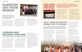 EARLY YEARS                                                                                                                                                                                                                    EARLY YEARS




 KURDISTAN                                                                                                               EARLY YEARS                                Denny Hevey is just back from a successful trip to
                                                                                                                                                                    Hong Kong and Guangzhou in Southern China where she
                                                                                                                         SEMINARS IN                                participated in two seminars on Early Years organised by

 UKTI TRADE                                                                                                              HONG KONG
                                                                                                                                                                    the UK training and Industry (UKTI).



 MISSION
                                                                                                                                                                    The trip included visits to two 1,000      didactic approaches to teaching
                                                                                                                                                                    place residential Kindergartens            rather than child-centred learning.
                                                                                                                                                                    (3-6 yr olds) in Guangzhou and a           Good contacts were established
                                                                                                                                                                    class observation of a group of            with the Department of Early
                                                                                                                                                                    3 year olds being taught English           Childhood at the Hong Kong
                                                                                                                                                                    at the British Council Teaching            Institute of Education and it is hoped
                                                                                                                                                                    Centre in Hong Kong.                       that these will materialise into staff
 Cilel Smith from the Early Years                                                                                                                                                                              and student exchanges in future.
                                                                                                                                                                    These highlighted the huge cultural
 Division and Anna Hughes from                                                                                                                                      differences, in the former relating to     The photo depicts the demonstration
 the International ofﬁce recently                                                                                                                                   the valuing of group over individual       of Kung Fu skills of around a dozen 5
                                                                                                                                                                    identity and in the latter relating to     year olds led by their EY teacher that
 returned from Kurdistan.
                                          Potential future collaboration          20,000 primary teachers from                                                                                                 was performed for the delegation.
                                          includes supporting the development     Certiﬁcate to Degree level in the
 They were part of a UKTI trade           of their nascent Early Years Division   next few years. Cilel may well be
 mission focusing on the construction     and supporting capacity                 approaching colleagues across the
 and education industries. The trip
 led to establishing contacts with four
                                          development through up skilling
                                          lecturing staff in learning and
                                                                                  school to ﬁnd out who might be
                                                                                  interested in working with her for
                                                                                                                         EARLY YEARS FOUNDATION                                                              The students commented that the
                                                                                                                                                                                                             trip was “eye opening”; “made me

                                                                                                                         DEGREE TRIP TO HUNGARY
 different Universities in Kurdistan,     teaching techniques across the          short periods in Kurdistan as the                                                                                          question my beliefs and practices”
 the biggest and longest established      Education sector and beyond.            programme develops.                                                                                                        and one described it as “an
 being Saladdin University in Erbil.      Kurdistan needs to train or upskill                                                                                                                                experience that I will always
                                                                                                                                                                                                             remember and am already using
                                                                                                                         A group of 18 students and three tutors from the Foundation                         to challenge and develop my
                                                                                                                         Degree in Early Years Programme, School of Education, have                          own approach”.
                                                                                                                         recently returned from a very successful four day trip to Hungary.
                                                                                                                                                                                                             In May 2012, some of the
                                                                                                                                                                                                             Kindergarten Pedagogues from
                                                                                                                         All the students are in their second     Their analysis will be used to             Hungary are coming to talk at the
                                                                                                                         year and are work-based students         inform at least one of their

 LEARNING AND
                                                                                                                                                                                                             Annual Early Years Foundation
                                                                                                                         who work in their early years’ setting   modular assignments, as well as            Degree Conference so that all the
                                                                                  Kindergartens, 6 nursery               for most of the week and then attend     their own professional development         students on the course can learn
                                                                                  pedagogues ﬂew in to offer

 GROWING TOGETHER:
                                                                                                                         University one day a week.               and practice.                              more about the Hungarian system
                                                                                  ﬁrst hand information regarding
                                                                                                                         The students spent two days              Whilst there, the students and tutors      and practices.
                                                                                  The Hungarian National Core
                                                                                  Programme of Kindergarten              participating, observing and             also took part in professional             This was the ﬁrst year the trip has
 An International Perspective on Early Years Provisions                           Education, a specialist transitional   recording the environments               discussions with the Kindergarten          taken place. Some of the costs were
                                                                                  project with feeder schools, the       and child care practices in two          Pedagogues and there was a lively          met by a grant from the University’s
 The Early Years Foundation Degree        her ‘impressions’ following her trip    importance of physical development ,   Hungarian kindergartens. They            exchange of views and perspectives,        Chancellor’s Fund and the rest by the
 Annual Conference this year not only     to Hong Kong and China earlier this     sensori-motor therapy, practices       will use their observations to make      made possible by skilled interpreters.     students themselves. It is hoped that
 supported the coherence between          year. Donna Luck, Senior Lecturer,      supporting emotional and social        comparisons between the English          The Kindergarten Pedagogues                the trip will now take place annually
 the on-site and off-site groups but      shared her own observations and         development and the advantages         and Hungarian systems and analyse        commented that the students were           and involve more students now that
 also provided a wonderful                knowledge of provision for young        and disadvantages of mixed-age         the different ways in which children’s   “extremely professional and skilled”,      good links have been made with the
 opportunity for 150 1st and 2nd year     children in Sweden offering             grouping. The ﬁnal presentation by     development can be supported.            “ very child centred” and “a pleasure      kindergartens in Hungary.
 students to ﬁnd out about early          insightful statistics and images of     Dr Eunice Lumsden celebrated the                                                to have in the kindergarten.”
 years practices and provisions in        children using the outdoors in          role of the Early Years Professional
 Europe and in Hong Kong and main         creative ways. Building on the          in England, which rounded up the
 land China. Denise Hevey, the            partnership between the Early           conference and inspired all of
 professor of Early Years presented       Years Division and a Hungarian          our students.



34 WWW.NORTHAMPTON.AC.UK/EDUCATION
 