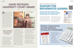 NEWS                                                                                                                                                                                                                                                                                                                                                         NEWS




      DIANE RECEIVES                                                                                                   RECENT PUBLICATION ON

  UNIVERSITY COURT AWARD                                                                                               SUPPORT FOR
                                                                                                                       MATHEMATICS LEADERS
           ongratulations to Diane
                                                                                                                       Ems Lord has had a research summary published
  C        Stoncel, Principal Lecturer,
           School of Education, who
                                                                                                                       by CUREE (Centre for the Use of Research and Evidence
                                                                                                                       in Education, entitled ‘Let’s work Together - Supporting
 has received the annual University                                                                                    Mathematics Subject Leaders Through Clustering’
 Court Award. The Court Award has
 been awarded each year since 1995
 to an employee of the University                                                                                      Ems was invited by CUREE to share                                                                                                                                 website with the commissioned
 who has made a signiﬁcant                                                                                             the work that she had been doing in                                                                                                                               reports: These have been designed
 contribution to the higher education                                                                                  Lincolnshire to develop support for                                                                                                                               with the learning needs of teachers
 institution. The award is traditionally                                                                               mathematics subject leaders who                                                                                                                                   in mind, in order to make them
 presented at ‘Court’, an annual                                                                                       were working in rural areas, where                                                                                                                                accessible and hopefully inspire
 meeting which brings together                                                                                         CPD was difﬁcult to access. CUREE                                                                                                                                 teachers to engage with research
 people who have an interest in the                                                                                    put the following statement on their                                                                                                                              and maybe even undertake a
 life and work of The University of                                                                                                                                                                                                                                                      research project of their own.
 Northampton and which this year
 took place in the multi-award
 winning iCon building in Daventry.
 Court is an opportunity for the
 University to report to the wider
 community on its achievements                                                                                            RECENT PUBLICATION
                                                                                                                          ON MATHEMATICS
 and future plans.



                                                                                                                          SPECIALIST PROGRAMME
                                           Years Education (QTS) and the         major contribution to improving the
                                           Foundation Degree in Early Years      professional standards of teaching
  “She is an inspirational                 that started the School’s ﬁrst        across the whole University.
   teacher and models                      involvement in professional early     She has personally mentored
                                           years programmes: this area is now    and coached hundreds of staff                                                                                                                                                                           Debbie Morgan has had an
    what is ﬁnest in our                   one of the most signiﬁcant regional   for the beneﬁt of our students.                                                                                                                                                                         article published in Mathematics
      HE teaching.”                        engagement areas within the
                                                                                 Diane commented: “I am
                                                                                                                            FiVE Big iDEas
                                                                                                                            Debbie Morgan
                                                                                                                                                - outlines the
                                                                                                                                                                     importance of
                                                                                                                                                                                   making               connections in
                                                                                                                                                                                                                       mathematics.
                                                                                                                                                                                                                                                                                         Teaching, the journal for the
                                           School. Within the School she                                                                                                                                                                                                                 Association of Teachers
                                                                                 absolutely delighted, surprised and
                                                                                                                                                                                                                                                knew we would
                                                                                                                                                                                                                        ent forward. We
                                                                                                                                                                                                   their developm                           with experienced
                                                                                                                                                            Specialist Teacher                                           the most part
                                                                                                                                                                                                   be working for                                       significant


                                           has inspired teams as programme                                                      t
                                                                                                                                      he Mathematics


                                                                                                                                                                                                                                                                                         of Mathematics.
                                                                                                                                                                                                                        had already received
                                                                                                                                       Programme (MaST)                                             teachers who                     ent - both through
                                                                                                                                                                                                                                                               their
                                                                                                                                                              specialist teacher                    professional developm                        cPD. We


                                                                                 overwhelmed by this award. It was
                                                                                                                                       the Mathematics                                                                   and subsequent
                                                                                                                                                                           from the                  initial training,                              and saw our
                                                                                                                                                  Mast - has arisen                                                        the quality of this
                                                                                                                                 Programme –                  of a key recomm
                                                                                                                                                                                    endation          acknowledged                                to yet a higher


                                           leader and as School coordinator
                                                                                                                                                                                                                            move teachers


                                                                                                                                                                                                                                                                                         It discusses the
                                                                                                                                                  adoption
                                                                                                                                 government’s                             dent review of              challenge as to                                    ness. We
                                                                                                                                                     of the indepen                                                           nding and effective
                                                                                                                                 of the final report          in Early   Years settings               level of understa                                  to be different
                                                                                                                                                                                                                                                                           ,
                                                                                                                                                                                                                               approach needed


                                                                                 a lovely day and a pleasure to
                                                                                                                                  Mathematics teaching                                ends             realised that our                           atics topic by
                                                                                                                                                                                                                                                                     topic,
                                                                                                                                                           . The report recomm                                        than tackle mathem
                                                                                                                                  and  Primary schools                       Mathem    atics            and rather                                        did (DfEE
                                                                                                                                                        be at least one                                                       the five day course


 The award was made in recognition         for learning and teaching, widening
                                                                                                                                  that “there should


                                                                                                                                                                                                                                                                                         approach taken
                                                                                                                                                                              in post within            as for example                                together under
                                                                                                                                                        primary school,                                                         to bring topics
                                                                                                                                  Specialist in each                   atical subject
                                                                                                                                                                                        and             1999) we sought                                    ideas. What
                                                                                                                                                    deep mathem                                                              s in order to connect


                                                                                 receive the award, with the support
                                                                                                                                   10 years, with                               2008 p7). the            larger heading                                              atics
                                                                                                                                                             ge” (Williams,                                                    be five   big ideas in mathem
                                                                                                                                   pedagogical knowled lly developed and delivered                        we consider to                          the structure of
                                                                                                                                                                                                                                                                        the
                                                                                                                                   programme is
                                                                                                                                                    individua                                                                 and they form


 of Diane’s huge contribution to the       participation and equality and
                                                                                                                                                                                within the                were adopted


                                                                                                                                                                                                                                                                                         in the development
                                                                                                                                                       s across England
                                                                                                                                    by eight provider                               research and          programme.
                                                                                                                                                             parameters. the                                                                        Education
                                                                                                                                    confines of national                       particular Mast                                  Mathematics


                                                                                 of colleagues, from our Chancellor
                                                                                                                                                          represents one                                   5 Big Ideas in
                                                                                                                                    discussion below                                   delivered
                                                                                                                                                                 tively written and                                                 selected are:
                                                                                                                                     programme, collabora the East Midlands and                            the five big ideas


 University’s School of Education          diversity driven the School’s
                                                                                                                                                                                                                                                          encompasses


                                                                                                                                                                                                                                                                                         of The University
                                                                                                                                                      ies within                                                                    thinking - this
                                                                                                                                     by six universit                                                       • Mathematical
                                                                                                                                                        .                                                                                                   atics, and to
                                                                                                                                     East of England                                                                                to learn mathem
                                                                                                                                                                                                               what it means


                                                                                 Baroness Falkner of Margravine.”
                                                                                                                                                                                   ment of the                                                                    think in
                                                                                                                                                              – The develop                                                                  to reason and
                                                                                                                                      Setting the scene                                                        be a mathematician,                             understanding
                                                                                                                                                                                                                                    ways and to apply
                                                                                                                                      programme                                                                 mathematical


 and the University overall – Diane        success in the area of the student
                                                                                                                                                                                              our                                           problems.


                                                                                                                                                                                                                                                                                         of Northampton’s
                                                                                                                                                                           the programme                        and skills in solving
                                                                                                                                                       out to develop
                                                                                                                                      When we set                                     which would                                                        nal relationships
                                                                                                                                                                high quality cPD                                             ionality - Proportio
                                                                                                                                       aim was to provide                        impact on teaching • Proport                                                   every area of
                                                                                                                                                           and sustainable                                                            present in, almost
                                                                                                                                       have a positive                                                           span, and are                         m; recognising
                                                                                                                                                                                                                                                                           their
                                                                                                                                                                           classrooms. askew
                                                                                                                                                       within primary                                                  mathematics curriculu                            supportive


 is retiring this year after an            experience. Diane is also widely
                                                                                                                                       and learning                              the most effective              the
                                                                                                                                                                                                                                              ideas can be very


                                                                                 School of Education Executive                                                                                                                                                                           Mathematics Specialist
                                                                                                                                                            others, identify                                      existence as linked                              curriculum.
                                                                                                                                        et al (1999) and                             who make                                                ons across the
                                                                                                                                                                   atics as those
                                                                                                                                        teachers of mathem                             in making                  in making connecti
                                                                                                                                                              support their pupils                                                      whole of the mathem
                                                                                                                                                                                                                                                                     atics
                                                                                                                                         connections and                       our programme                   • Pattern - the                                    in this one
                                                                                                                                                            mathematics.                                                                    be summed up
                                                                                                                                         connections in


 extensive professional career
                                                                                                                                                                                                                   curriculum could


                                           known across the University for
                                                                                                                                                                                      sees                                                                                       not
                                                                                                                                                                    onist view and                                                                        not exist if it were


                                                                                 Dean Professor Ann Shelton                                                                                                                                                                              Teacher Programme and
                                                                                                                                         adopts this connecti of interconnecting ideas.                            word.     Mathematics would                     relationships
                                                                                                                                          mathematics as
                                                                                                                                                               a web
                                                                                                                                                                                  teacher’s ability
                                                                                                                                                                                                     to                                   the structure and
                                                                                                                                                               is to increase                                       for pattern and
                                                                                                                                          one of our aims                             development                   that it creates.
                                                                                                                                                                atics through the                                                                                              in
                                                                                                                                          connect mathem                                and in doing                                                        and structures
                                                                                                                                                                                                                                      - relationships


 spanning school and University
                                                                                                                                                                 al understanding,


                                           her leadership of the Postgraduate
                                                                                                                                                                                                                 • Generality


                                                                                 Mayes added: “She is an                                                                                                                                                                                 her related research regarding
                                                                                                                                          of deep conceptu                                          our                                                             and thus
                                                                                                                                                                                   the same. it is                                             be generalised
                                                                                                                                           so to support
                                                                                                                                                            children in doing                  atical                mathematics can                     this is what algebra
                                                                                                                                                                children    connect mathem
                                                                                                                                                                                                                     connecte      d. in particular                            solving
                                                                                                                                           view that where                           amount of                                                     it a powerful problem
                                                                                                                                                               cut down on the                                        does, which makes                         is not taught
                                                                                                                                           concepts, they                                 also deepen                                      formal algebra
                                                                                                                                                                 be learned, children


 teaching and leadership. Within
                                                                                                                                                                                                                                                                       development


                                           Certiﬁcate in Teaching in Higher
                                                                                                                                            mathematics to                                             in              tool. although


                                                                                 inspirational teacher and models                                                                                                                                                                        the impact of the programme.
                                                                                                                                                                                  concepts - which                                               curriculum, the
                                                                                                                                                             nding of basic                                            within the primary                                       d
                                                                                                                                            their understa                      apply mathem
                                                                                                                                                                                                 atics                                                is central to sustaine
                                                                                                                                                              their ability to                                          of algebraic thinking                        subject.
                                                                                                                                            turn increase                                                                                       success in the
                                                                                                                                             within any context.                                                        progression and
                                                                                                                                                                                                                                                                      is an abstract
                                                                                                                                                                                                                                                 - Mathematics


 the School of Education, she led          Education – our in-house staff
                                                                                                                                                                        ch                                          • Representation                                               ted


                                                                                 what is ﬁnest in our HE teaching.”
                                                                                                                                             A Different Approa                                                                                          that can be represen
                                                                                                                                                                 provide teachers
                                                                                                                                                                                       with a different                  subject with concepts                        some
                                                                                                                                              We wanted to                                     order                                         of different ways;
                                                                                                                                                                 learning   mathematics in                                in a multitude                         k for permissio
                                                                                                                                                                                                                                                                                 ns.
                                                                                                                                              experience of                                   move                                     • copyright@atm.org.u                 ONLY
                                                                                                                                                                          and significantly for legitimate academic purposes or similar system. Provide link
                                                                                                                                               to challenge thinking             ion except             publishing on
                                                                                                                                                                                                                      Internet



 the development of major early            development award accredited by
                                                                                                                                                       © ATM 2012
                                                                                                                                                                  • No reproduct          NOT extend to
                                                                                                                                                                          permission does
                                                                                                                                                       Academic copyright




 years programmes: BA Early                the HEA- where she has made a

12 WWW.NORTHAMPTON.AC.UK/EDUCATION                                                                                                                                                                                                                                                                                             INSPIRE MAGAZINE. ISSUE 7, SUMMER ‘12   13
 