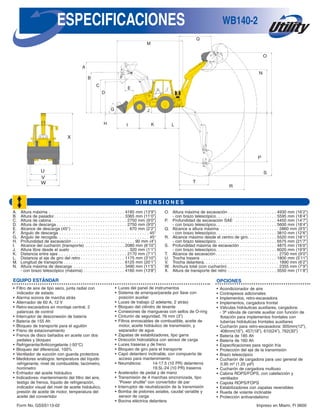 RETROCARGADORAS WB140-2
“4WD”“4WD”TRACCION EN LAS 4 RUEDAS ESTANDAR
WB140-2
Potencia neta: 64.1 kW (86 HP)
Peso de operación: 7,585 kg (16,600 lb)
D I M E N S I O N E S
A. Altura máxima . . . . . . . . . . . . . . . . . . . . . . . . . . . . . . . 4185 mm (13’9”)
B. Altura de pasador. . . . . . . . . . . . . . . . . . . . . . . . . . . . . 3365 mm (11’0”)
C. Altura de cabina . . . . . . . . . . . . . . . . . . . . . . . . . . . . . . . 2750 mm (9’0”)
D. Altura de descarga . . . . . . . . . . . . . . . . . . . . . . . . . . . . . 2750 mm (9’0”)
E. Alcance de descarga (45°) . . . . . . . . . . . . . . . . . . . . . . . . 670 mm (2’2”)
F. Ángulo de descarga . . . . . . . . . . . . . . . . . . . . . . . . . . . . . . . . . . . . . 45°
G. Ángulo de recogida. . . . . . . . . . . . . . . . . . . . . . . . . . . . . . . . . . . . . . 45°
H. Profundidad de excavación . . . . . . . . . . . . . . . . . . . . . . . . . . 90 mm (4”)
I. Alcance del cucharón (transporte) . . . . . . . . . . . . . . . . 2080 mm (6’10”)
J. Altura libre desde el suelo . . . . . . . . . . . . . . . . . . . . . . . . 320 mm (1’1”)
K. Distancia entre ejes . . . . . . . . . . . . . . . . . . . . . . . . . . . . 2170 mm (7’1”)
L. Distancia al eje de giro del retro . . . . . . . . . . . . . . . . . . 1175 mm (3’10”)
M. Longitud de transporte . . . . . . . . . . . . . . . . . . . . . . . . . 6125 mm (20’1”)
N. Altura máxima de descarga . . . . . . . . . . . . . . . . . . . . . 3490 mm (11’5”)
- con brazo telescópico (máxima) . . . . . . . . . . . . . . . . . 4160 mm (13’8”)
O. Altura máxima de excavación . . . . . . . . . . . . . . . . . . . . 4930 mm (16’2”)
- con brazo telescópico. . . . . . . . . . . . . . . . . . . . . . . . . 5595 mm (18’4”)
P. Profundidad de excavación SAE . . . . . . . . . . . . . . . . . 4450 mm (14’7”)
- con brazo telescópico. . . . . . . . . . . . . . . . . . . . . . . . . 5600 mm (18’4”)
Q. Alcance a altura máxima . . . . . . . . . . . . . . . . . . . . . . . . 2860 mm (9’5”)
- con brazo telescópico. . . . . . . . . . . . . . . . . . . . . . . . . 3810 mm (12’6”)
R. Alcance máximo desde el centro de giro. . . . . . . . . . . . 5520 mm (18’1”)
- con brazo telescópico. . . . . . . . . . . . . . . . . . . . . . . . . 6575 mm (21’7”)
S. Profundidad máxima de excavación . . . . . . . . . . . . . . . 4875 mm (16’0”)
- con brazo telescópico. . . . . . . . . . . . . . . . . . . . . . . . . 6020 mm (19’9”)
T. Alcance de excavación . . . . . . . . . . . . . . . . . . . . . . . . . . 2750 mm (9’0”)
U. Trocha trasera . . . . . . . . . . . . . . . . . . . . . . . . . . . . . . . 1800 mm (5’11”)
V. Trocha delantera. . . . . . . . . . . . . . . . . . . . . . . . . . . . . . . 1890 mm (6’2”)
W. Anchura total (con cucharón) . . . . . . . . . . . . . . . . . . . . . 2355 mm (7’9”)
X. Altura de transporte del retro . . . . . . . . . . . . . . . . . . . . 3550 mm (11’8”)
M
WB140-2
Q
EQUIPO ESTÁNDAR
• Filtro de aire de tipo seco, junta radial con
indicador de estado
• Alarma sonora de marcha atrás
• Alternador de 60 A, 12 V
• Retro-excavadora en montaje central, 2
palancas de control
• Interruptor de desconexión de batería
• Batería de 155 Ah
• Bloqueo de transporte para el aguilón
• Freno de estacionamiento
• Frenos de disco bañados en aceite con dos
pedales y bloqueo
• Refrigerante/Anticongelante (-50°C)
• Bloqueo del diferencial, 100%
• Ventilador de succión con guarda protectora
• Medidores análogos: temperatura del líquido
refrigerante, nivel de combustible, tacómetro,
horómetro
• Enfriador del aceite hidráulico
• Indicadores: mantenimiento del filtro del aire,
testigo de frenos, líquido de refrigeración,
indicador visual del nivel de aceite hidráulico,
presión de aceite de motor, temperatura del
aceite del convertidor
• Luces del panel de instrumentos
• Sistema de arranque/parada por llave con
posición auxiliar
• Luces de trabajo (2 adelante, 2 atrás)
• Bloqueo del cilindro de levante
• Conexiones de mangueras con sellos de O-ring
• Cinturón de seguridad, 76 mm (3”)
• Filtros enroscables de combustible, aceite de
motor, aceite hidráulico de transmisión, y
separador de agua
• Zapatas de estabilizadores, tipo garra
• Dirección hidrostática con sensor de carga
• Luces traseras y de freno
• Bloqueo de giro para el transporte
• Capó delantero inclinable, con compuerta de
acceso para mantenimiento
• Neumáticos: 14-17.5 (10 PR) delanteros
19.5L-24 (10 PR) traseros
• Acelerador de pedal y de mano
• Transmisión de 4 marchas sincronizada, tipo
“Power shuttle” con convertidor de par
• Interruptor de neutralización de la transmisión
• Bomba de pistones axiales, caudal variable y
sensor de carga
• Bocina eléctrica delantera
OPCIONES
• Acondicionador de aire
• Contrapesos adicionales
• Implementos, retro-excavadora
• Implementos, cargadora frontal
• Válvulas hidráulicas auxiliares, cargadora:
- 3ª válvula de carrete auxiliar con función de
flotación para implementos frontales con
tuberías hidráulicas frontales auxiliares
• Cucharón para retro-excavadora: 305mm(12”),
406mm(16”), 457(18”), 610(24”), 762(30”)
• Batería de 185 Ah
• Batería de 160 Ah
• Especificaciones para región fría
• Protección del eje de la transmisión
• Brazo telescópico
• Cucharón de cargadora para uso general de
0.95 m³ (1.25 yd³)
• Cucharón de cargadora multiuso
• Cabina ROPS/FOPS, con calefacción y
ventilador
• Capota ROPS/FOPS
• Estabilizadores con zapatas reversibles
• Rueda de volante inclinable
• Protección antivandalismo
Form No. GSSS113-02 Impreso en Miami, Fl 0600
A
D
C
G
H
J
I
E
F
K L
N
O
S
P
T
R
X
U
V
W
B
ESPECIFICACIONES
 