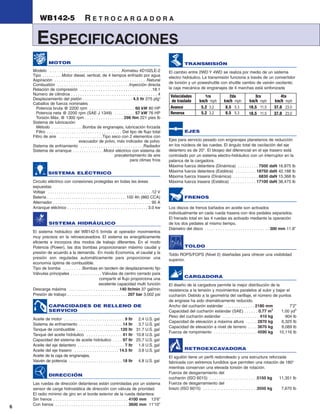 WB142-5                              RETROCARGADORA

       ESPECIFICACIONES
                MOTOR                                                                                                     TRANSMISIÓN
    Modelo . . . . . . . . . . . . . . . . . . . . . . . . . . . . . . . .Komatsu 4D102LE-2                     El cambio entre 2WD Y 4WD se realiza por medio de un sistema
    Tipo . . . . . . . . .Motor diesel, vertical, de 4 tiempos enfriado por agua                                electro hidráulico. La transmisión funciona a través de un convertidor
    Aspiración . . . . . . . . . . . . . . . . . . . . . . . . . . . . . . . . . . . . . . . . .Natural
                                                                                                                de torsión y un poweshuttle con shuttle cambio de vaivén oscilante;
    Combustión . . . . . . . . . . . . . . . . . . . . . . . . . . . . . . . .Inyección directa
    Relación de compresión . . . . . . . . . . . . . . . . . . . . . . . . . . . . . . . .18:1                  la caja mecánica de engranajes de 4 marchas está sinfonizada
    Número de cilindros . . . . . . . . . . . . . . . . . . . . . . . . . . . . . . . . . . . . . . 4            Velocidades            1ra              2da               3ra              4ta
    Desplazamiento del pistón . . . . . . . . . . . . . . . . . . . . . . 4.5 ltr 275 plg3                        de traslado        km/h mph         km/h mph          km/h mph         km/h mph
    Caballos de fuerza nominales
      Potencia bruta @ 2200 rpm . . . . . . . . . . . . . . . . . . . . 60 kW 80 HP                              Avance               5.2 3.2          8.5 5.3          18.5 11.5        37.0 23.0
      Potencia neta @ 2200 rpm (SAE J 1349) . . . . . . . . . 57 kW 76 HP                                        Reversa              5.2 3.2          8.5 5.3          18.5 11.5        37.0 23.0
      Torsión Máx. @ 1300 rpm . . . . . . . . . . . . . . . . . 298 Nm 221 pies lb
    Sistema de lubricación:
      Método . . . . . . . . . . . . . .Bomba de engranajes, lubricación forzada
      Filtro . . . . . . . . . . . . . . . . . . . . . . . . . . . . . . . . . Del tipo de flujo total                    EJES
    Filtro de aire . . . . . . . . . . . . . . . . . . .Tipo seco con 2 elementos con
                                         evacuador de polvo, más indicador de polvo                             Ejes para servicio pesado con engranajes planetarios de reducción
    Sistema de enfriamiento . . . . . . . . . . . . . . . . . . . . . . . . . . . .Radiador                     en los núcleos de las ruedas. El ángulo total de oscilación del eje
    Sistema de arranque . . . . . . . . . . . . . .Motor eléctrico con sistema de                               delantero es de 20°. El bloqeo del diferencial en el eje trasero está
                                                                        precalentamiento de aire                controlado por un sistema electro-hidráulico con un interruptor en la
                                                                                   para climas fríos            palanca de la cargadora.
                                                                                                                Máxima fuerza delantera (Dinámica) . . . . . . . . . 7500 daN 16,875 lb
                SISTEMA ELÉCTRICO                                                                               Máxima fuerza delantera (Estática) . . . . . . . . . 18750 daN 42,188 lb
                                                                                                                Máxima fuerza trasera (Dinámica) . . . . . . . . . . . 6830 daN 15,368 lb
    Circuito eléctrico con conexiones protegidas en todas las áreas                                             Máxima fuerza trasera (Estática) . . . . . . . . . . . 17100 daN 38,475 lb
    expuestas
    Voltaje . . . . . . . . . . . . . . . . . . . . . . . . . . . . . . . . . . . . . . . . . . . . . . .12 V
    Batería . . . . . . . . . . . . . . . . . . . . . . . . . . . . . . . . . . . .100 Ah (860 CCA)                       FRENOS
    Alternador . . . . . . . . . . . . . . . . . . . . . . . . . . . . . . . . . . . . . . . . . . . . 95 A
    Arranque eléctrico . . . . . . . . . . . . . . . . . . . . . . . . . . . . . . . . . . . . 3.0 kw           Los discos de frenos bañados en aceite son activados
                                                                                                                individualmente en cada rueda trasera con dos pedales separados.
                                                                                                                El frenado total en las 4 ruedas es activado mediante la operación
                SISTEMA HIDRÁULICO                                                                              de los dos pedales al mismo tiempo.
                                                                                                                Diámetro del disco . . . . . . . . . . . . . . . . . . . . . . . . . . . . . 300 mm 11.8”
    El sistema hidráulico del WB142-5 brinda al operador movimientos
    muy precisos en la retroexcavadora. El sistema es energéticamente
    eficiente e incorpora dos modos de trabajo diferentes. En el modo
    Potencia (Power), las dos bombas proporcionaran máximo caudal y                                                       TOLDO
    presión de acuerdo a la demanda. En modo Economía, el caudal y la                                           Toldo ROPS/FOPS (Nivel 2) diseñadas para ofrecer una visibilidad
    presión son reguladas automáticamente para proporcionar una                                                 superior.
    economía óptima de combustible.
    Tipo de bomba . . . . . . . . .Bombas en tandem de desplazamiento fijo
    Válvulas principales . . . . . . . . . . . . . . Válvulas de centro cerrado para
                                                                                                                          CARGADORA
                                                   compartir el flujo proporciona una
                                                   excelente capacidad multí función                            El diseño de la cargadora permite la mejor distribución de la
    Descarga máxima . . . . . . . . . . . . . . . . . . . . . . .140 ltr/min 37 gal/min                         resistencia a la tensión y movimientos paralelos al subir y bajar el
    Presión de trabajo . . . . . . . . . . . . . . . . . . . . . . . . . . . 207 bar 3,002 psi                  cucharón. Debido a la geometría del varillaje, el número de puntos
                                                                                                                de engrase ha sido dramáticamente reducido.
                CAPACIDADES DE RELLENO DE                                                                       Ancho del cucharón estándar . . . . . . . . . . . . . 2180 mm            7’2”
                SERVICIO                                                                                        Capacidad del cucharón estándar (SAE) . . . . . . 0.77 m3            1.00 yd3
                                                                                                                Peso del cucharón estándar . . . . . . . . . . . . . . . . 410 kg      904 lb
    Aceite de motor . . . . . . . . . . . . . . . . . . . . . . . . . . . 9 ltr 2.4 U.S. gal
                                                                                                                Capacidad de elevación a máxima altura . . . . . 2870 kg             6,325 lb
    Sistema de enfriamiento . . . . . . . . . . . . . . . . . . . .14 ltr 3.7 U.S. gal
                                                                                                                Capacidad de elevación a nivel de terreno . . . . 3670 kg            8,089 lb
    Tanque de combustible . . . . . . . . . . . . . . . . . . . .120 ltr 31.7 U.S. gal
                                                                                                                Fuerza de rompimiento . . . . . . . . . . . . . . . . . . . 4590 kg 10,116 lb
    Tanque del aceite hidráulico . . . . . . . . . . . . . . . . 41 ltr 10.8 U.S. gal
    Capacidad del sistema de aceite hidráulico . . . . 97 ltr 25.7 U.S. gal
    Aceite del eje delantero . . . . . . . . . . . . . . . . . . . . . 7 ltr 1.9 U.S. gal
    Aceite del eje trasero . . . . . . . . . . . . . . . . . . . . 14.5 ltr 3.8 U.S. gal                                  RETROEXCAVADORA
    Aceite de la caja de engranajes,                                                                            El aguilón tiene un perfil redondeado y una estructura reforzada
    Vaivén de potencia . . . . . . . . . . . . . . . . . . . . . . . . . 18 ltr 4.8 U.S. gal                    fabricada con extremos fundidos que permiten una rotación de 180°
                                                                                                                mientras conservan una elevada torsión de rotación.
                                                                                                                Fuerza de desgarramiento del
                DIRECCIÓN
                                                                                                                cucharón (ISO 6015) . . . . . . . . . . . . . . . . . . . . .5150 kg    11,351 lb
    Las ruedas de dirección delanteras están controladas por un sistema                                         Fuerza de desgarramiento del
    sensor de carga hidrostática de dirección con válvula de prioridad.                                         brazo (ISO 6015) . . . . . . . . . . . . . . . . . . . . . . . .3550 kg  7,670 lb
    El radio mínimo de giro en el borde exterior de la rueda delantera:
    Sin frenos . . . . . . . . . . . . . . . . . . . . . . . . . . . . . . . . . 4100 mm 13’6”
    Con frenos . . . . . . . . . . . . . . . . . . . . . . . . . . . . . . . . 3600 mm 11’10”
6
 