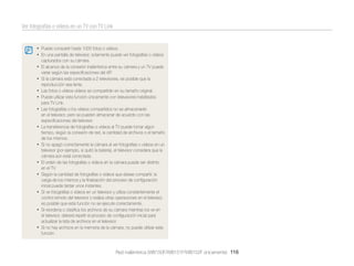 Ver fotografías o vídeos en un TV con TV Link

• Puede compartir hasta 1000 fotos o vídeos.
• En una pantalla de televisor, solamente puede ver fotografías o vídeos
capturados con su cámara.

• El alcance de la conexión inalámbrica entre su cámara y un TV puede
variar según las especiﬁcaciones del AP.

• Si la cámara está conectada a 2 televisores, es posible que la
reproducción sea lenta.

• Las fotos o vídeos vídeos se compartirán en su tamaño original.
• Puede utilizar esta función únicamente con televisores habilitados
para TV Link.

• Las fotografías o los vídeos compartidos no se almacenarán
•
•
•
•
•
•
•

en el televisor, pero se pueden almacenar de acuerdo con las
especiﬁcaciones del televisor.
La transferencia de fotografías o vídeos al TV puede tomar algún
tiempo, según la conexión de red, la cantidad de archivos o el tamaño
de los mismos.
Si no apagó correctamente la cámara al ver fotografías o vídeos en un
televisor (por ejemplo, si quitó la batería), el televisor considera que la
cámara aún está conectada.
El orden de las fotografías o vídeos en la cámara puede ser distinto
en el TV.
Según la cantidad de fotografías o vídeos que desee compartir, la
carga de los mismos y la ﬁnalización del proceso de conﬁguración
inicial puede tardar unos instantes.
Si ve fotografías o vídeos en un televisor y utiliza constantemente el
control remoto del televisor o realiza otras operaciones en el televisor,
es posible que esta función no se ejecute correctamente.
Si reordena o clasiﬁca los archivos de su cámara mientras los ve en
el televisor, deberá repetir el proceso de conﬁguración inicial para
actualizar la lista de archivos en el televisor.
Si no hay archivos en la memoria de la cámara, no puede utilizar esta
función.

Red inalámbrica (WB150F/WB151F/WB152F únicamente) 116

 