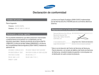 Declaración de conformidad
  Detalles del producto

y la Norma de Diseño Ecológico (2009/125/EC) implementada
por las Normas (EC) No 278/2009 para los suministros eléctricos
externos.

Para el siguiente
Producto : CÁMARA DIGITAL
Modelo/s : WB150F, WB151F, WB152F

  Representante en la Unión Europea

  Declaración y normas vigentes
Por la presente declaramos que el/los producto/s mencionado/
s anteriormente se encuentra/n en cumplimiento con los
requisitos esenciales y demás provisiones de la Norma R&TTE
(1999/5/EC), la Norma de Bajo Voltaje (2006/95/EC) y la Norma
de Compatibilidad Electromagnética (2004/108/EC) mediante la
aplicación de:
EN 60950-1:2006+A1:2010	

EN 55024:1998+A1:2001+A2:2003

EN 55022:2006+A1 :2007	

EN 61000-3-2:2006 +A1:2009 +A2:2009

EN 61000-3-3:2008	

EN 300 328 v1.7.1

EN 301 489-1 v1.8.1	

Samsung Electronics Euro QA Lab.
Blackbushe Business Park
Saxony Way, Yateley, Hampshire
GU46 6GG, UK

(AÑO DE IMPLEMENTACIÓN DE LAS MARCAS DE CE 2011)

21 de octubre de 2011

Joong-Hoon Choi / Gerente del laboratoro

(Lugar y fecha de emisión)

(Nombre y forma de la persona autorizada)

*  sta no es la dirección del Centro de Servicios de Samsung.
E
Para la dirección o el número de teléfono del Centro de Servicios
de Samsung, consulte la tarjeta de garantía o comuníquese con
el distribuidor al cual le compró el producto.

EN 301 489-17 V2.1.1

EN62311 :2008

Apéndices 151

 