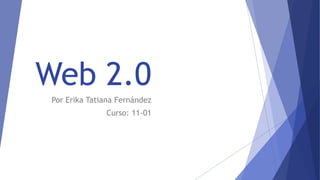 Web 2.0
Por Erika Tatiana Fernández
Curso: 11-01
 