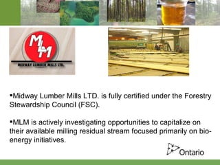 Midway Lumber Mills LTD. is fully certified under the Forestry Stewardship Council (FSC). MLM is actively investigating opportunities to capitalize on their available milling residual stream focused primarily on bio-energy initiatives. 