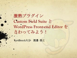 激熱プラグイン
Custom Field Suite と
WordPress Front-end Editor を
さわってみよう！	
 
	
 
WordBench大分　渡邊	
 俊之	
 
 