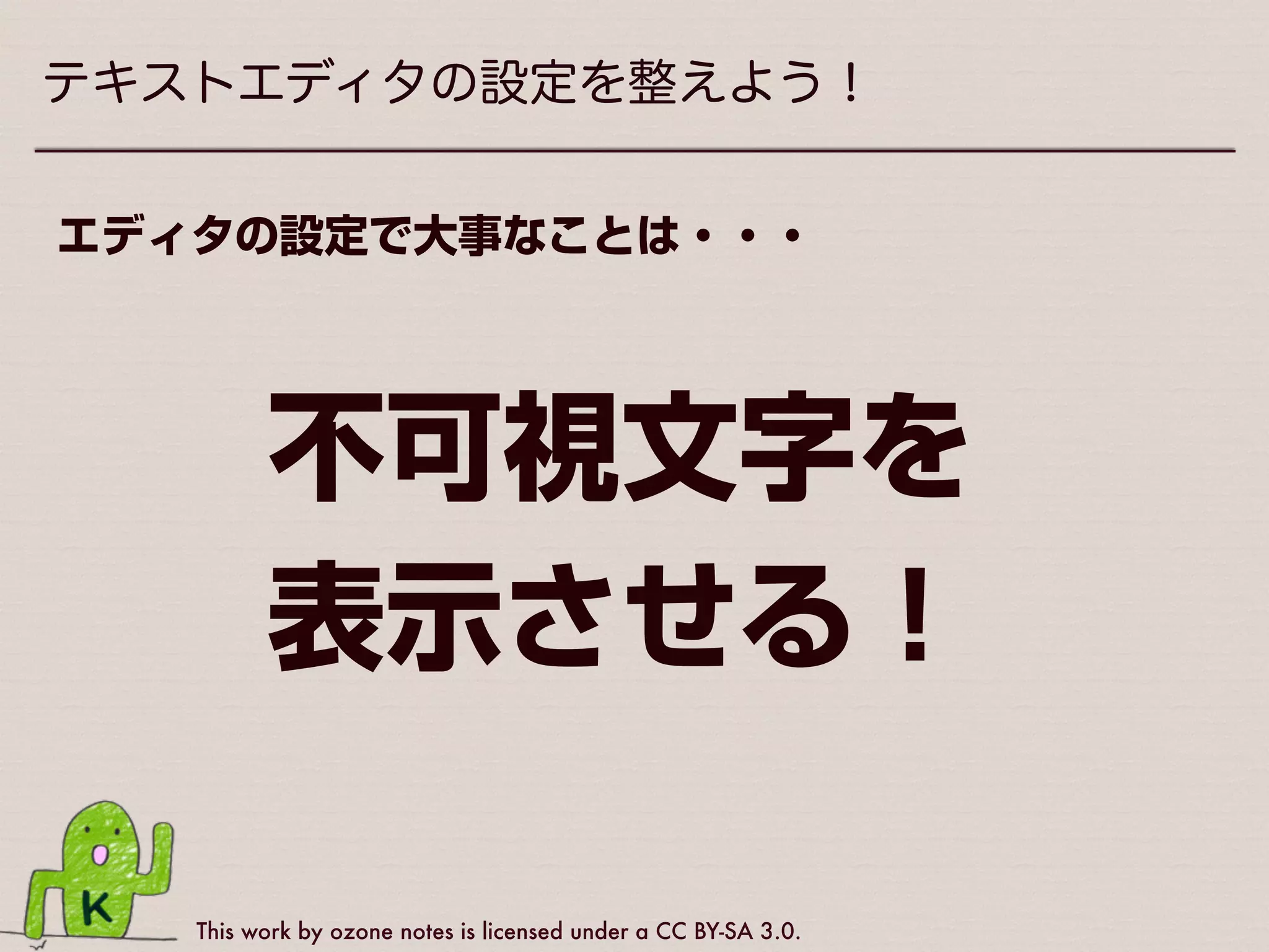 This work by ozone notes is licensed under a CC BY-SA 3.0.
テキストエディタの設定を整えよう！
とりあえず今日何を使ったらよいか分からない方は
Windowsの方 Macの方
Mery CotEditor
 