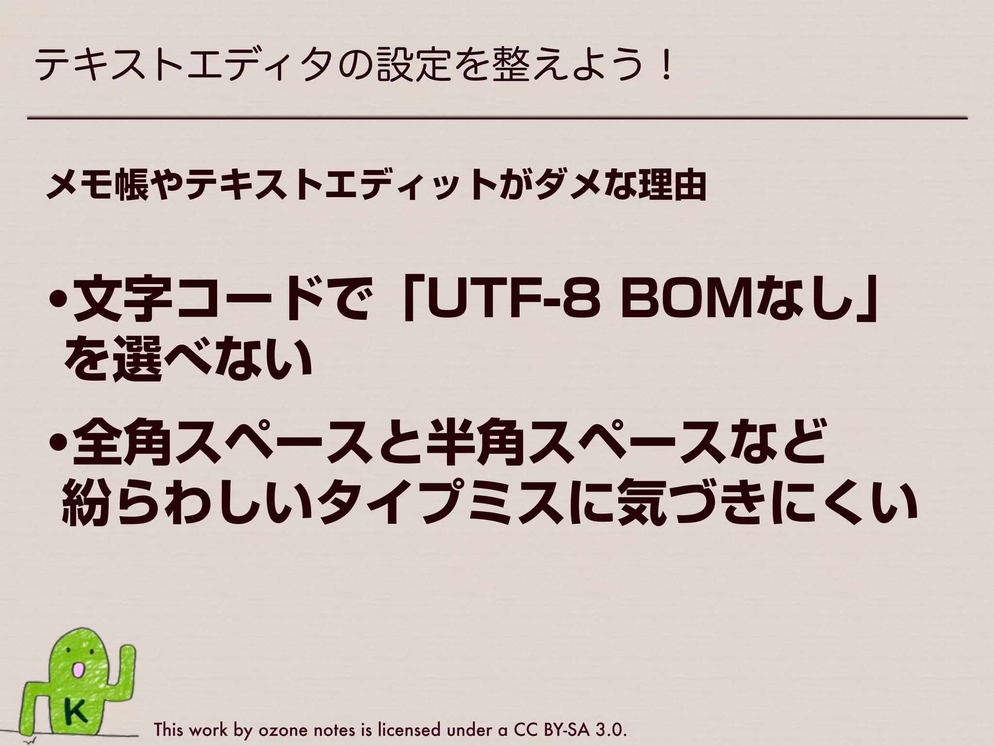 This work by ozone notes is licensed under a CC BY-SA 3.0.
テキストエディタの設定を整えよう！
WordPress（に限らずWeb制作全般）においては
•Windowsに最初から入っている 
「メモ帳」
•Macに最初から入っている 
「テキストエディット」
×
 