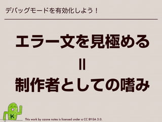 This work by ozone notes is licensed under a CC BY-SA 3.0.
デバッグモードを有効化しよう！
 