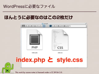 This work by ozone notes is licensed under a CC BY-SA 3.0.
WordPressテーマの構成
‣WordPressテーマに必要
なファイル
‣必要に応じて追加するファ
イル
 