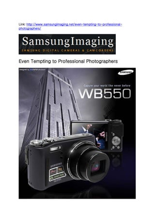 Link: http://www.samsungimaging.net/even-tempting-to-professional-
photographers/




Even Tempting to Professional Photographers
 