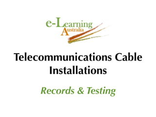 Telecommunications Cable
       Installations
     Records & Testing
 
