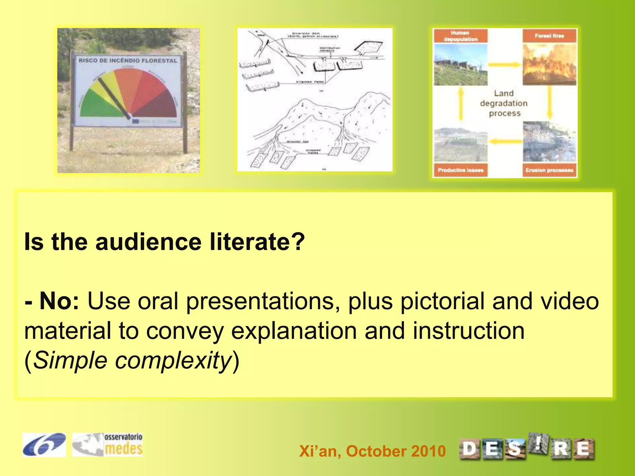 Is the audience literate?
- No: Use oral presentations, plus pictorial and video
material to convey explanation and instruction
(Simple complexity)

Xi’an, October 2010

 
