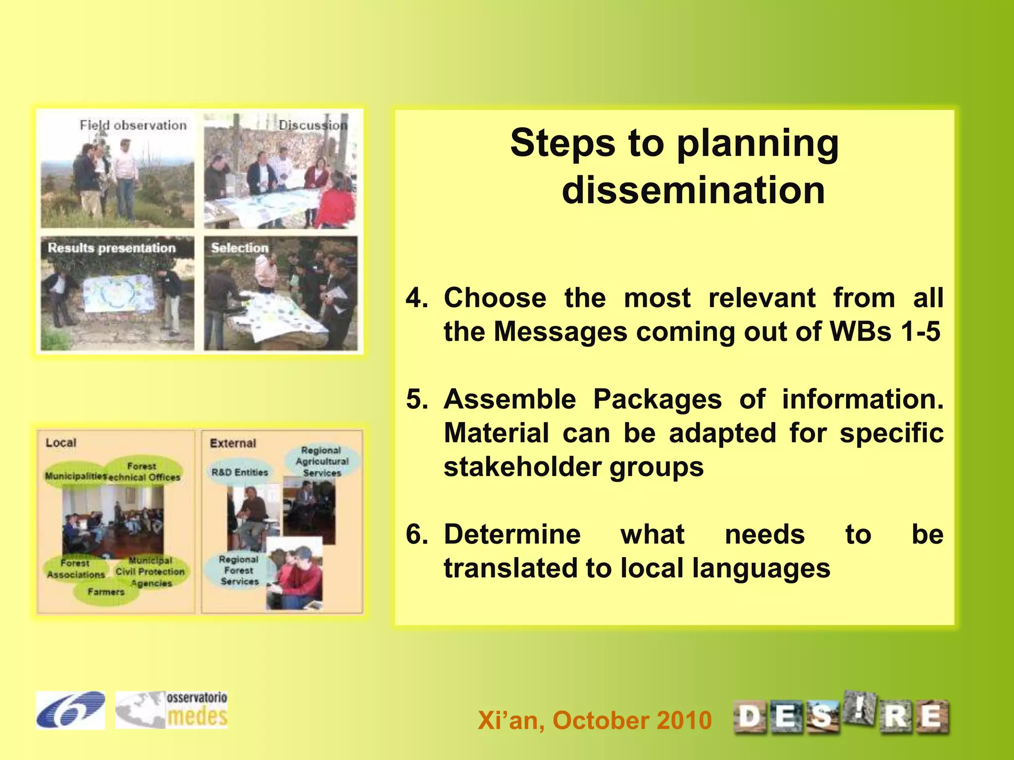 Steps to planning
dissemination
4. Choose the most relevant from all
the Messages coming out of WBs 1-5

5. Assemble Packages of information.
Material can be adapted for specific
stakeholder groups
6. Determine what needs to
translated to local languages

Xi’an, October 2010

be

 