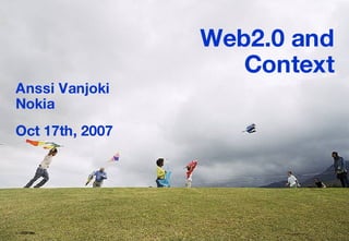   © 2006  Nokia  Web2.0 and Context Anssi Vanjoki Nokia Oct 17th, 2007 