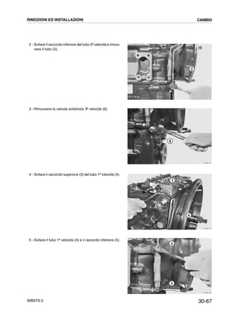 30-67WB97S-2
2 - Svitare il raccordo inferiore del tubo 3ª velocità e rimuo-
vere il tubo (2).
3 - Rimuovere la valvola antishock 3ª velocità (6).
4 - Svitare il raccordo superiore (3) del tubo 1ª velocità (4).
5 - Svitare il tubo 1ª velocità (4) e il raccordo inferiore (5).
RKZB1700
2
RKZB1730
6
RKZB1710
4
3
RKZB1720
4
5
RIMOZIONI ED INSTALLAZIONI CAMBIO
 