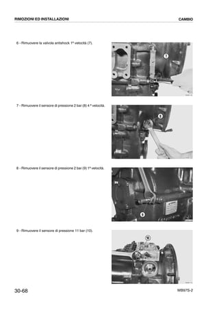 30-68 WB97S-2
6 - Rimuovere la valvola antishock 1ª velocità (7).
7 - Rimuovere il sensore di pressione 2 bar (8) 4 ª velocità.
8 - Rimuovere il sensore di pressione 2 bar (9) 1ª velocità.
9 - Rimuovere il sensore di pressione 11 bar (10).
RKZB1740
7
RKZB1750
8
RKZB1760
9
RKZB1770
10
RIMOZIONI ED INSTALLAZIONI CAMBIO
 
