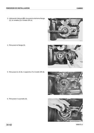 30-82 WB97S-2
3 - Utilizzando l’attrezzo E3, rimuovere la vite fermo flangia
(2), la rondella (3) e l’anello OR (4).
4 - Rimuovere la flangia (5).
5 - Rimuovere le viti (6), il coperchio (7) e l’anello OR (8).
6 - Rimuovere il cuscinetto (9).
RKZB2100
2 3 4
RKZB2110
5
RKZB2120
6
7 8
RKZB2130
9
RIMOZIONI ED INSTALLAZIONI CAMBIO
 