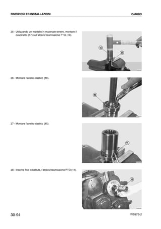 30-94 WB97S-2
25 - Utilizzando un martello in materiale tenero, montare il
cuscinetto (17) sull’albero trasmissione PTO (14).
26 - Montare l’anello elastico (16).
27 - Montare l’anello elastico (15).
28 - Inserire fino in battuta, l’albero trasmissione PTO (14).
RKZB2560
14
17
RKZB2570
16
RKZB2580
15
RKZB2590
14
RIMOZIONI ED INSTALLAZIONI CAMBIO
 