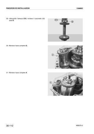 30-112 WB97S-2
29 - Utilizzando l’attrezzo E10, montare il cuscinetto (42)
asse D.
30 - Montare l’asse completo D.
31 - Montare l’asse completo A.
RKZB3380
42
E10
RKZB4840
D
RKZB4960
A
RIMOZIONI ED INSTALLAZIONI CAMBIO
 