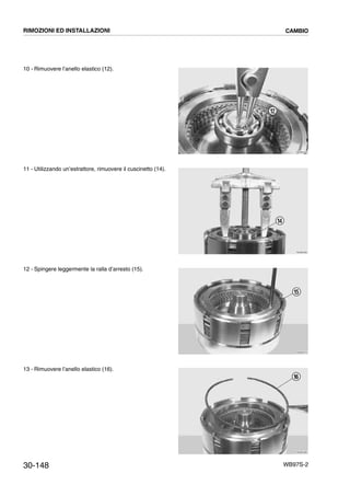 30-148 WB97S-2
10 - Rimuovere l’anello elastico (12).
11 - Utilizzando un’estrattore, rimuovere il cuscinetto (14).
12 - Spingere leggermente la ralla d’arresto (15).
13 - Rimuovere l’anello elastico (16).
RKZB4550
12
RKZB4560
14
RKZB4570
15
RKZB4580
16
RIMOZIONI ED INSTALLAZIONI CAMBIO
 