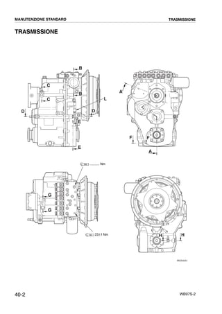 40-2 WB97S-2
TRASMISSIONE
RKZ04251
A
A
HH
FF
G
G
C
C
E
E
B
B
DD
L
........... Nm
23±1 Nm
MANUTENZIONE STANDARD TRASMISSIONE
 