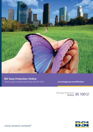 BSI Data Protection Online
Achieve good corporate governance with BS 10012   www.bsigroup.com/DPOnline




raising standards worldwide ™
 
