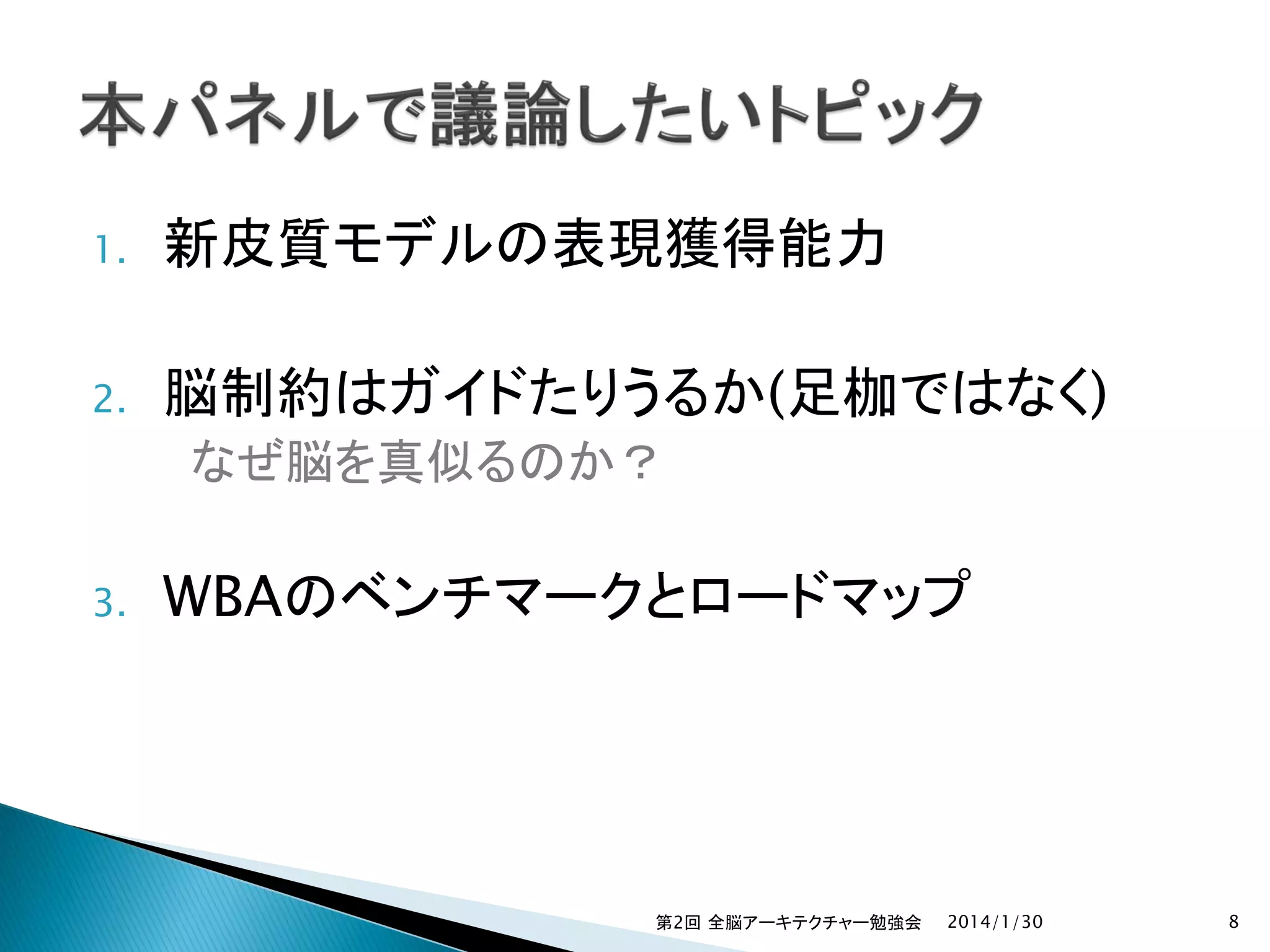 1.

新皮質モデルの表現獲得能力

2.

脳制約はガイドたりうるか(足枷ではなく)
なぜ脳を真似るのか？

3.

WBAのベンチマークとロードマップ

第2回 全脳アーキテクチャー勉強会

2014/1/30

8

 