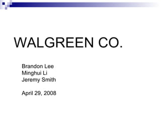 WALGREEN CO.
Brandon Lee
Minghui Li
Jeremy Smith
April 29, 2008
 