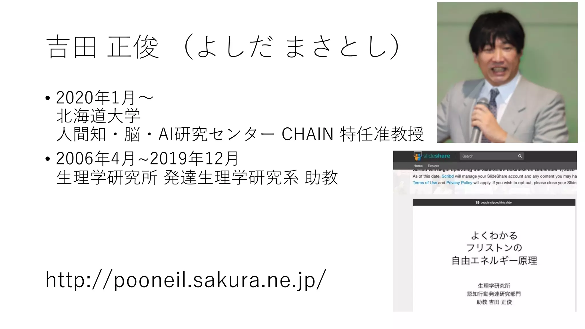 吉⽥ 正俊 （よしだ まさとし）
• 2020年1⽉〜
北海道⼤学
⼈間知・脳・AI研究センター CHAIN 特任准教授
• 2006年4⽉~2019年12⽉
⽣理学研究所 発達⽣理学研究系 助教
http://pooneil.sakura.ne.jp/
 