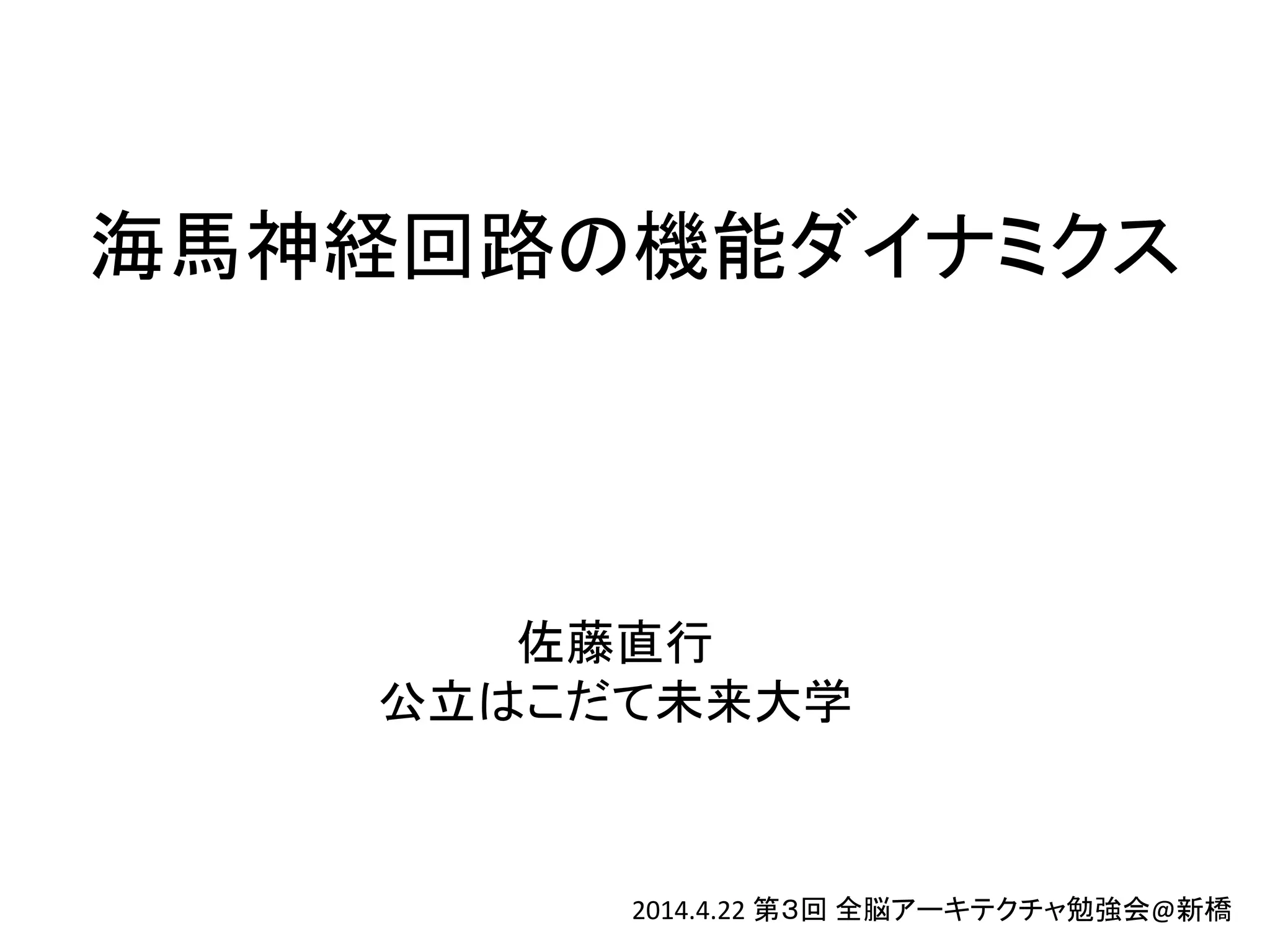 海馬神経回路の機能ダイナミクス
佐藤直行
公立はこだて未来大学
2014.4.22 第３回 全脳アーキテクチャ勉強会@新橋
 