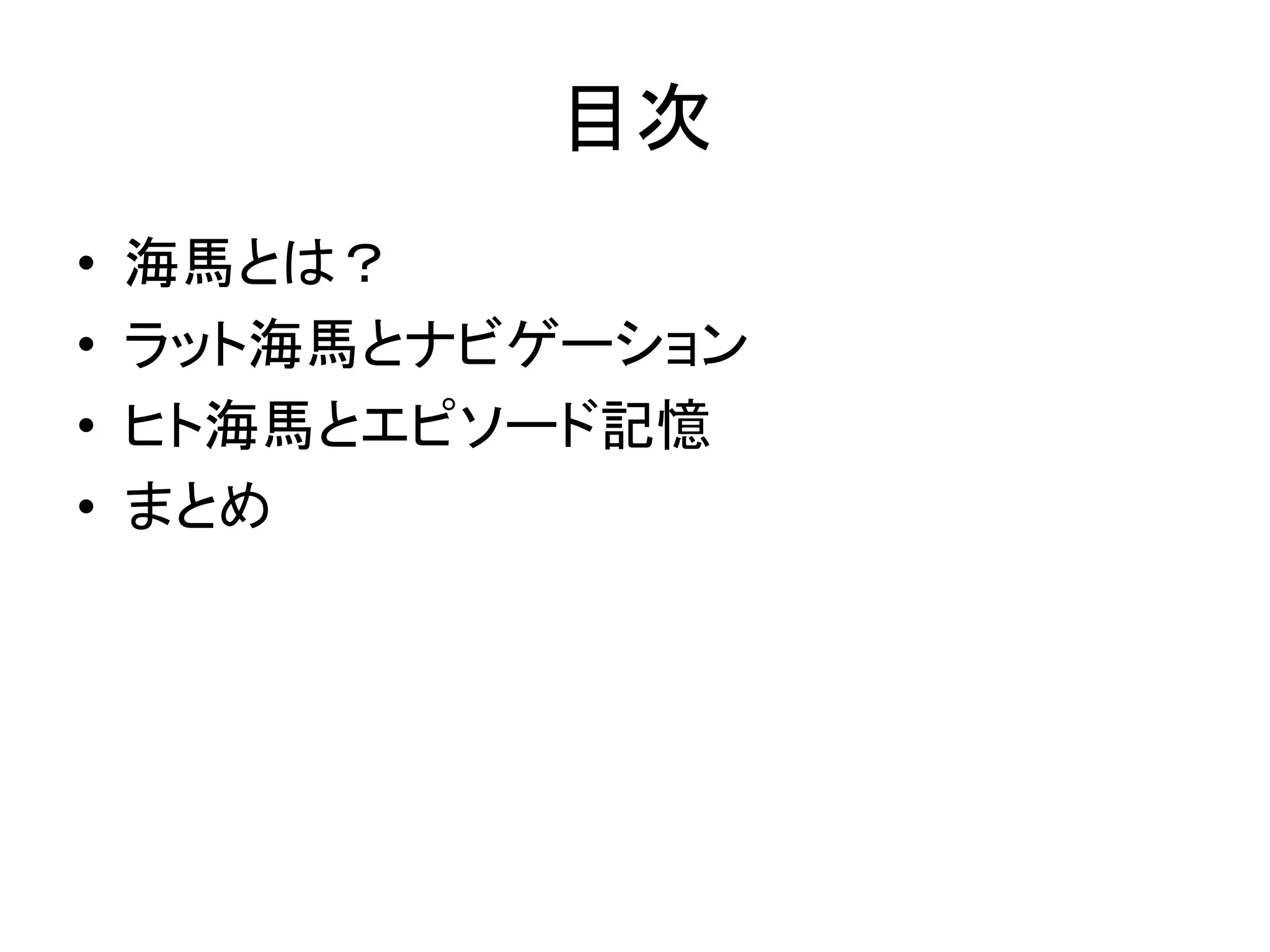 目次
• 海馬とは？
• ラット海馬とナビゲーション
• ヒト海馬とエピソード記憶
• まとめ
 