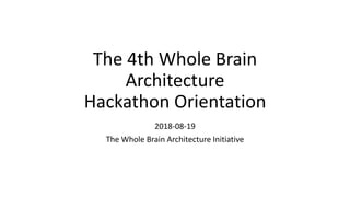 The 4th Whole Brain
Architecture
Hackathon Orientation
2018-08-19
The Whole Brain Architecture Initiative
 