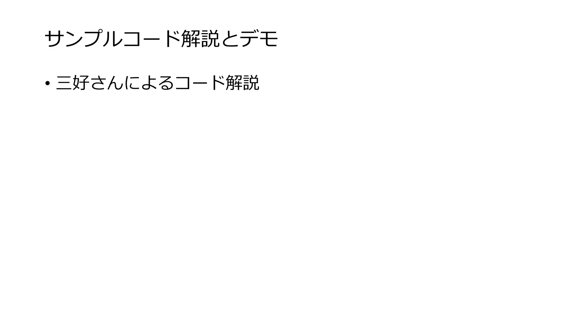 サンプルコード解説とデモ
• 三好さんによるコード解説
 