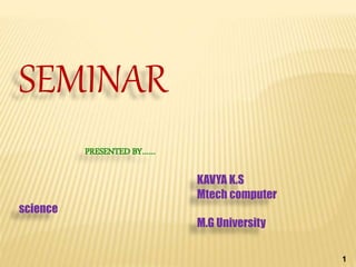 SEMINAR
PRESENTED BY……
KAVYA K.S
Mtech computer
science
M.G University
1
 