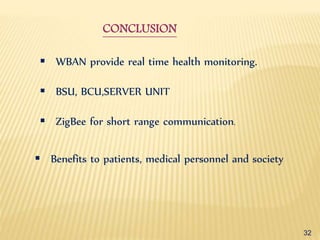 32
 WBAN provide real time health monitoring.
 BSU, BCU,SERVER UNIT
 ZigBee for short range communication.
 Benefits to patients, medical personnel and society
CONCLUSION
 