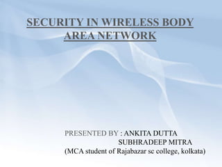 SECURITY IN WIRELESS BODY
AREA NETWORK
PRESENTED BY : ANKITA DUTTA
SUBHRADEEP MITRA
(MCA student of Rajabazar sc college, kolkata)
 