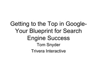 Getting to the Top in Google-Your Blueprint for Search Engine Success Tom Snyder Trivera Interactive 