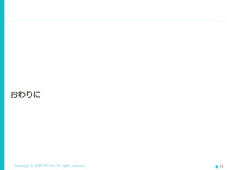 Copyright © 2016 TIS Inc. All rights reserved. 31
おわりに
 