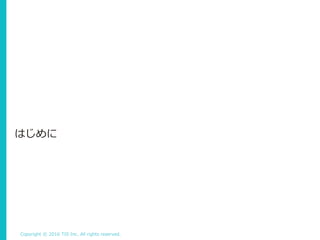 Copyright © 2016 TIS Inc. All rights reserved.
はじめに
 