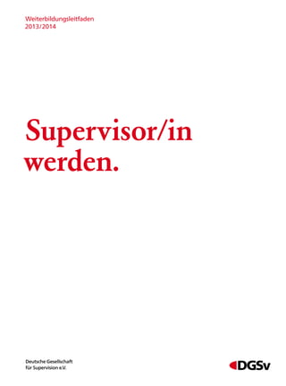 Weiterbildungsleitfaden
2013/2014




Supervisor/in
werden.




Deutsche Gesellschaft
für Supervision e.V.
 