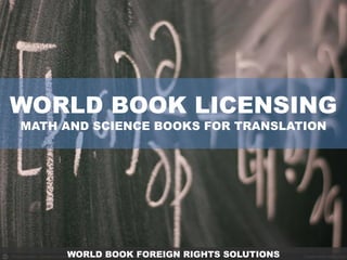WORLD BOOK LICENSING
MATH AND SCIENCE BOOKS FOR TRANSLATION




     WORLD BOOK FOREIGN RIGHTS SOLUTIONS
 