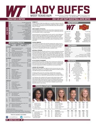 GOBUFFSGO.COM
LADY BUFFSAssistant Director of Athletic Media Relations / WBB Contact: Brent Seals
bseals@wtamu.edu | (O): 806-651-4442 | www.GoBuffsGo.com
2017-18 LADY BUFF BASKETBALL GAME NOTES
GAME#13
SCHEDULE/RESULTS
THE MATCHUP
THE SERIES
THE STATS
PROBABLE STARTERS
12-0 (4-0 LSC)
2nd
Kristen Mattio
3rd Season
66-14 (.825)
Hightower (13.7)
M. Parker (6.8)
Gamble (4.0)
@LadyBuffHoops
GoBuffsGo.com
Record
Ranking
Head Coach
Experience
Record
Top Scorer
Top Rebounder
Top Assists
Twitter
Website
7-3 (4-0 LSC)
---
Noel Johnson
10th Season
133-127 (.512)
Taylor (11.5)
Mercelita (7.2)
Richardson (2.6)
@MSUMustangs
MSUMustangs.com
Overall (Streak):................................................. WT Leads 47-14 (W7)
In Canyon:...........................................................WT Leads 26-4 (W4)
In Wichita Falls:...................................................WT Leads 19-8 (W2)
Neutral Site:.....................................................................Tied 2-2 (W2)
Unknown Date/Site:................................................................................
Mattio vs. MSU:........................................................................5-0 (W5)
Last Meeting:.......................................... February 11, 2017 (Canyon)
Last WT Win:............................ February 11, 2017 (Canyon / 85-54)
Last MSU Win:....................January 7, 2015 (Wichita Falls / 77-64)
WT
73.4
51.8
+21.6
.519
.338
.383
.249
5.8
.665
38.4
+10.9
20.0
17.5
-0.1
9.0
4.0
Category
Scoring Offense
Scoring Defense
Scoring Margin
Field Goal Percentage
Field Goal Percentage Def.
3PT Field Goal Percentage
3PT Field Goal Percentage Def.
3-Pointers Per Game
Free Throw Percentage
Rebounds
Rebounding Margin
Assists
Turnovers
Turnover Margin
Steals
Blocks
MSU
67.0
63.2
+3.8
.370
.351
.266
.266
5.5
.613
43.8
+2.6
14.0
17.0
+0.7
7.1
3.3
WT 		 Pos. 	 Ht. 	 Yr. 	 Hometown 	 PPG 	 RPG 	 APG 	 FG% 	 3FG% 	 FT%
2	 Deleyah Harris	 G	 5-9	 Jr.	 Omaha, Nebraska	 10.4	 4.3	 2.3	 .512	 .333	 .767
3	 Megan Gamble	 G	 5-7	 So.	 Omaha, Nebraska	 3.4	 2.5	 4.0	 .483	 .364	 .563
4	 Lexy Hightower	 G	 5-8	 So.	 Amarillo, Texas	 13.7	 1.8	 2.4	 .452	 .471	 .783
20	 Tiana Parker	 P	 6-5	 Jr.	 Chehalis, Washington	 7.1	 5.3	 1.4^	 .482	 .000	 .333
42	 Madison Parker	 F	 5-10	 Sr.	 Canyon, Texas	 10.6	 6.8	 2.3	 .647	 .091	 .615
^ blocks per game | check out WT’s broadcast notes on the final page for complete info on all the Lady Buffs
MSU	 Pos. 	 Ht. 	 Yr. 	 Hometown 	 PPG 	 RPG 	 APG 	 FG% 	 3FG% 	 FT%
2	 Jasmine Richardson	 G	 5-5	 Sr.	 Corpus Christi, Texas	 6.1	 2.7	 2.6	 .409	 .167	 .529
5	 Kristin Rydell	 G	 5-7	 Sr.	 Hutto, Texas	 7.4	 3.4	 1.1	 .355	 .289	 .700
15	 Micheline Mercelita	 F	 6-0	 Sr.	 Edinburg, Texas	 9.7	 7.2	 1.0	 .522	 .000	 .676
40	 Avery Queen	 F/P	 6-2	 Sr.	 Boerne, Texas	 4.4	 2.6	 0.4^	 .333	 .400	 .467
42	 Whitney Taylor	 F	 5-11	 Sr.	 Melissa, Texas	 11.5	 4.0	 1.7	 .320	 .292	 .718
^ blocks per game
OVERALL: 12-0 | LONE STAR: 4-0 | STREAK: W12
HOME: 5-0 | AWAY: 6-0 | NEUTRAL: 1-0
NOVEMBER
Sat.	 4	 Wayland Baptist (Exhibition)		L, 68-73 (OT)
Fri.	 10	 at UC-Colorado Springs		 W, 61-34
Sat.	 11	 at Regis		 W, 58-53
Thu.	 16	 University of Science & Arts		 W, 60-49
WT Pak-A-Sak Thanksgiving Classic (Canyon, TX)
Thu.	 24	 Texas A&M-International		 W, 89-63
Fri. 	 25	 (RV) Colorado State-Pueblo		 W, 65-49
Thu.	 30	 at Western New Mexico *		 W, 57-43
DECEMBER
Sat.	 2	 at Eastern New Mexico *		 W, 61-44
Tue.	 5	 at UT Permian Basin *		 W, 75-48
Thu.	 7	 Texas Woman’s *		 W, 81-61
Viking Holiday Hoops Classic (Bellingham, WA)
Mon.	 18	 vs. Simon Frasier		 W, 78-59
Tue. 	 19	 at Western Washington		 W, 78-62
Fri.	 29	 University of the Southwest		 W, 118-56
JANUARY
Thu.	 4	 Midwestern State *		 5:30 p.m.
Sat. 	 6	 Cameron *		 2:00 p.m.
Thu. 	 11	 at Angelo State *		 5:30 p.m.
Sat.	 13	 at Texas A&M-Kingsville *		 4:00 p.m.
Thu. 	 18	 Tarleton State *		 5:30 p.m.
Sat. 	 20	 Texas A&M-Commerce *		 2:00 p.m.
Thu.	 25	 Eastern New Mexico *		 5:30 p.m.
Sat.	 27	 Western New Mexico *		 2:00 p.m.
Tue.	 30	 UT Permian Basin *		 5:30 p.m.
FEBRUARY
Sat.	 3	 at Texas Woman’s *		 2:00 p.m.
Thu.	 8	 at Cameron *		 5:30 p.m.
Sat.	 10	 at Midwestern State *		 2:00 p.m.
Thu.	 15	 Texas A&M-Kingsville *		 5:30 p.m.
Sat.	 17	 Angelo State *		 2:00 p.m.
Thu.	 22	 at Texas A&M-Commerce *		 5:30 p.m.
Sat.	 24	 at Tarleton State *		 2:00 p.m.
MARCH
Lone Star Conference Championship (Frisco, TX)
Th./Fr.	 1/2	 LSC Quarterfinals		 T.B.D.
Sat.	 3	 LSC Semifinals		 T.B.D.
Sun.	 4	 LSC Championship		 T.B.D.
NCAA South Central Regionals (Top Seed Host)
Fri.	 9	 Regional Quarterfinals		 T.B.D.
Sat.	 10	 Regional Semifinals		 T.B.D.
Mon.	 12	 Regional Championship		 T.B.D.
NCAA Division II Elite Eight (Sioux Falls, S.D.)
Tue.	 20	 National Quarterfinals		 T.B.D.
Wed.	 21	 National Semifinals		 T.B.D.
Fri.	 23	 National Championship		 T.B.D.
* - Denotes LSC Game
All Times Central and Subject to Change
Rankings Refelct the Newest NABC Division II Top-25 Poll
Home Games played at the First United Bank Center (FUBC)
WEST TEXAS A&M
COMING UP
The #2 Lady Buffs of West Texas A&M return to Lone Star Conference action this
Thursday night as they host the rival Mustangs of Midwestern State in a Highway
287 Challenge Cup showdown at the First United Bank Center with tipoff set for
5:30 p.m. in Canyon.
WBCA DIVISION II TOP-25 POLL
The Lady Buffs remain number two in the newest Women’s Basketball Coaches
Association (WBCA) Division II Top-25 Poll announced on Wednesday afternoon
by the association’s offices in Luling, Georgia.
Ashland (13-0) picked up all 24 possible first place votes for a total of 600 points
followed by West Texas A&M (569), Indiana, Pa. (534), Carson Newman (507),
Lubbock Christian (501), Alaska Anchorage (467), Bentley (445), Drury (433),
Virginia Union (421) and California, Pa. (395) to round out the top ten. The South
Central Region was represented by WT (2nd), Lubbock Christian (5th) and Fort
Lewis (14th).
STAYING UNBEATEN
The Lady Buffs have started off the 2017-18 campaign with a perfect record of
12-0. It marks the third time in the last five seasons that the Lady Buffs have won
atleast their first seven contest, the 2015-16 team won their first 15 contests on
the way to the South Central Regional Finals. The Lady Buffs are one of just
seven women’s basketball teams in DII with an unbeaten record.
NATIONALLY SPEAKING
Entering the week, the Lady Buffs lead Division II women’s basketball in field goal
percentage (51.9%) while ranking fourth in scoring defense (51.8/game), sixth in
assists per game (20.0) and eighth in rebounding margin (+10.9). WT also ranks in
the Top-20 in assists (12th, 240), FG% defense (12th, 33.8%), scoring margin (13th,
+21.7), 3-Pt FG percentage (38.3%) and 3-Pt FG percentage defense (14th, 24.9%).
Megan Gamble ranks 15th nationally in assists to turnover ratio (+2.67) while Lexy
Hightower is 17th in 3-Pt FG percentage (47.1%).
WT IN THE NCAA TOURNAMENT
The Lady Buffs enter the 2017-1 campaign with an overall record of 35-23 in the
NCAA Tournament with the 35 wins ranking sixth-most all-time in NCAA Division
II and ranks fourth-most among active DII institutions. In the four-straight NCAA
tournament appearances for WT, the Lady Buffs are 13-4 during the stretch.
HIGHWAY 287 CHALLENGE
Midwestern State and West Texas A&M are proud to announce the return of the
Highway 287 Challenge Cup, a competitive series between the athletic programs
of the MSU Mustangs and the WT Buffs/Lady Buffs.
US Highway 287 connects the communities of Wichita Falls and Amarillo/
Canyon. WT won the first two Highway 287 Challenge Cup in 2014-15 before
MSU won its first cup in 2015-16, WT responded with their second title in 2016-17.
The Challenge, which originated at the request of both student bodies in 2012,
tracks head-to-head match-ups and conference championship results in 10
sports between MSU and WT, with each school accumulating points toward the
overall series championship. West Texas A&M currently leads the Highway 287
Challenge Cup race by a score of 5-3 with wins in volleyball, women’s soccer
(twice) and women’s cross country.
Date:.................................................Thursday, January 4th
Time:.................................................................. 5:30 p.m. CT
Location:........................................................Canyon, Texas
Venue:........................First United Bank Center (4,800)
Webstream:...................................... www.GoBuffsGo.com
Provider:...................................................................Stretch
Live Stats:......................................... www.GoBuffsGo.com
Provider:......................................................StatBroadcast
Radio:........................................................98.7 Lone Star FM
Talent:.........................Lucas Kinsey (@LucasKinseyWT)
Online:....................................................LoneStar987.com
Website:............................................ www.GoBuffsGo.com
Twitter:..............................................................@WTAthletics
Facebook:..................................................com/WTAthletics
Instagram:...............................................@WTAMUAthletics
YouTube:....................................................com/WTAthletics
Follow the Lady Buffs on Social Media
.com/LadyBuffHoops @LadyBuffHoops
 