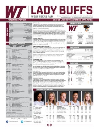 LADY BUFFSDirector of Digital Media & Creative Content / WBB Contact: Brent Seals
bseals@wtamu.edu | (O): 806-651-4442 | www.GoBuffsGo.com
2019-20 LADY BUFF BASKETBALL GAME NOTES
GAME#16
SCHEDULE/RESULTS
THE MATCHUP
THE SERIES
THE STATS
PROBABLE STARTERS
12-3 (5-1 LSC)
RV
Kristen Mattio
5th Season
124-26 (.827)
Spurgin (11.3)
Parker (6.0)
Gamble (3.8)
@LadyBuffHoops
GoBuffsGo.com
Record
WBCA Ranking
Head Coach
Experience
Record
Top Scorer
Top Rebounder
Top Assists
Twitter
Website
6-7 (3-4 LSC)
NR
Rae Boothe
3rd Season
18-51 (.261)
Hemmeline (12.1)
Quaadman (6.6)
Hemmeline (3.2)
@UTPBFalcons
UTPBFalcons.com
Overall (Streak):.................................................... WT Leads, 8-1 (W6)
In Canyon:..............................................................WT Leads, 5-1 (W4)
In Odessa:............................................................ WT Leads, 2-0 (W3)
Neutral Site:..............................................................................................
Unknown Date/Site:................................................................................
Mattio vs. UTPB:........................................................................7-0 (W7)
Last Meeting:.......................................... February 9, 2019 (Canyon)
Last WT Win:.............................February 9, 2019 (Canyon / 93-57)
Last UTPB Win:..................... November 14, 2014 (Canyon / 77-73)
WT
65.8
50.3
+15.5
.463
.335
.309
.297
4.5
.667
39.7
+11.8
14.4
18.5
-2.0
7.2
5.9
Category
Scoring Offense
Scoring Defense
Scoring Margin
Field Goal Percentage
Field Goal Percentage Def.
3PT Field Goal Percentage
3PT Field Goal Percentage Def.
3-Pointers Per Game
Free Throw Percentage
Rebounds
Rebounding Margin
Assists
Turnovers
Turnover Margin
Steals
Blocks
UTPB
69.3
67.3
+2.0
.379
.412
.299
.328
7.2
.673
38.2
-0.1
13.8
19.6
+3.7
14.2
2.1
WT 		 Pos. 	 Ht. 	 Yr. 	 Hometown 	 PPG 	 RPG 	 APG 	 FG% 	 3FG% 	 FT%
3	 Megan Gamble	 G	 5-7	 Sr.	 Omaha, Nebraska	 6.7	 3.3	 3.8	 .523	 .414	 .553
10	 Delaney Nix	 G	 5-8	 So.	 Tahlequah, Oklahoma	 9.9	 2.4	 2.5	 .445	 .391	 .750
12	 Sienna Lenz	 G	 5-8	 So.	 Chilliwack, British Columbia	 8.5	 4.0	 1.0	 .510	 .192	 .686
20	 Tiana Parker	 P	 6-5	 Sr.	 Chehalis, Washington	 8.7	 6.0	 2.6^	 .491	 .000	 .541
34	 Abby Spurgin	 P	 6-2	 Jr.	 Fredericksburg, Texas	 11.3	 5.8	 2.0^	 .498	 .000	 .681
^ blocks per game
UTPB	 Pos. 	 Ht. 	 Yr. 	 Hometown 	 PPG 	 RPG 	 APG 	 FG% 	 3FG% 	 FT%
01	 Jada Berry	 F	 5-9	 So.	 Newton, Kansas	 4.0	 2.3	 0.9	 .290	 .229	 .571
15	 Holly Hemmeline	 G	 5-7	 Fr.	 Denver City, Texas	 12.1	 4.2	 3.2	 .366	 .310	 .857
25	 Rory Carter	 G	 5-6	 Fr.	 Las Vegas, Nevada	 10.4	 3.0	 1.8	 .370	 .359	 .643
41	 Alexus Quaadman	 P	 6-1	 Fr.	 Las Vegas, Nevada	 6.3	 6.6	 0.6^	 .500	 .000	 .452
45	 Yazmin Batch	 G	 5-8	 Gr.	 Little Rock, Arkansas	 3.8	 3.2	 0.9	 .232	 .167	 .750
^ blocks per game
OVERALL: 12-3 | LONE STAR: 5-1 | STREAK: W4
HOME: 7-0 | AWAY: 3-1 | NEUTRAL: 2-2
NOVEMBER
D2CCA Tipoff Classic (Orange, CA)
Fri.	 1	 Cal Poly Pomona		 L, 58-73
Sat.	 2	 #1 Drury		 L, 44-71
Sun.	 3	 University of Mary		 W, 58-57
Fri.	 8	 at UC-Colorado Springs		 W, 75-50
Sat.	 9	 at Regis		 W, 64-44
Sat.	 16	 East Central		 W, 62-60
Sat.	 23	 Eastern New Mexico *		 W, 61-47
WT Pak-A-Sak Thanksgiving Classic (Canyon, TX)
Fri.	 29	 Adams State		 W, 74-26
Sat.	 30	 Colorado State-Pueblo		 W, 75-46
DECEMBER
Thu.	 5	 Oklahoma Panhandle State		 W, 91-37
Thu.	 12	 at St. Edward’s *		 L, 58-64
Sat.	 14	 vs. St. Mary’s * (@ UIW)		 W, 57-43
Thu.	 19	 Oklahoma Christian *		 W, 76-37
Sat.	 21	 Arkansas-Fort Smith *		 W, 76-48
JANUARY
Sat.	 4	 at Eastern New Mexico *		 W, 58-51
Thu. 	 9	 at UT Permian Basin *		 5:15 p.m.
Sat.	 11	 at Western New Mexico *		 3:00 p.m.
Thu.	 16	 Angelo State *		 5:30 p.m.
Sat.	 18	 #2 Lubbock Christian *		 2:00 p.m.
Thu.	 23	 at Texas A&M-Kingsville *		 5:30 p.m.
Sat.	 25	 at Texas A&M International *		 1:00 p.m.
Thu.	 30	 Western New Mexico *		 5:30 p.m.
FEBRUARY
Sat.	 1	 UT Permian Basin *		 2:00 p.m.
Thu.	 6	 at #2 Lubbock Christian *		 5:30 p.m.
Sat.	 8	 at Angelo State *		 2:00 p.m.
Thu.	 13	 Tarleton *		 5:30 p.m.
Sat.	 15	 Texas Woman’s *		 2:00 p.m.
Thu.	 20	 at UT Tyler *		 5:30 p.m.
Sat.	 22	 at #5 Texas A&M-Commerce *		 2:00 p.m.
Thu.	 27	 Midwestern State *		 5:30 p.m.
Sat.	 29	 Cameron *		 2:00 p.m.
MARCH
Lone Star Conference Championship (Frisco, TX)
We/Th	 6/7	 LSC Quarterfinals		 T.B.D.
Fr/Sa	 8/9	 LSC Semifinals		 T.B.D.
Sun.	 10	 LSC Championship		 T.B.D.
NCAA South Central Regionals (Top Seed Host)
Fri.	 15	 Regional Quarterfinals		 T.B.D.
Sat.	 16	 Regional Semifinals		 T.B.D.
Mon.	 18	 Regional Championship		 T.B.D.
NCAA Division II Elite Eight (Pittsburgh, PA)
Tue.	 26	 National Quarterfinals		 T.B.D.
Wed.	 27	 National Semifinals		 T.B.D.
Fri.	 29	 National Championship		 T.B.D.
* - Denotes LSC Game
All Times Central and Subject to Change
Rankings Refelct the Newest NABC Division II Top-25 Poll
Home Games played at the First United Bank Center (FUBC)
WEST TEXAS A&M
OPENING TIP
The Lady Buffs of West Texas A&M continue their Lone Star Conference road
swing on Thursday night as they head to Odessa, Texas to take on the UT
Permian Basin Falcons with tipoff scheduled for 5:15 p.m. at the Falcon Dome.
WT HEAD COACH KRISTEN MATTIO
Kristen Mattio has continued the storied tradition of Lady Buff Basketball as she
enters her fifth season at the helm of the West Texas A&M in 2019-20. Mattio has
registering an overall record of 124-26 during her time in Canyon for a winning
percentage of 82.6% as the Nashville native is the second fastest head coach in
program history to reach the 100-win plateau with a 95-78 decision at Cameron
on February 2, 2019.
WINNING TRADITION
The 2018-19 season marked the seventh-straight year of 20 or more wins for the
Lady Buffs. WT won 30 or more games in 2013-14 and 2014-15 and have 30 wins
in six seasons since 1980-81. The Lady Buffs have not had a losing season since
1980-81 and have won 20 or more games in 28 seasons during that span with a
string of nine-straight from 1983-1992.
WBCA DIVISION II TOP-25 POLL (JAN. 7)
Drury picked up 14 of the possible 23 first place votes to remain atop of the poll
with 564 points followed by Lubbock Christian (nine first place, 559), Grand
Valley State (531), Ashland (508), Texas A&M-Commerce (439), Virginia Union
(438), Alaska Anchorage (409), Indiana, Pa. (394), Lee (371) and North Georgia
(335) to round out the top ten.
The South Central Region was represented by Lubbock Christian (2nd), Texas
A&M-Commerce (5th), Westminster (19th) and West Texas A&M (RV) and
Colorado Mesa (RV).
HOME SWEET HOME
West Texas A&M is home to one of the finest multi-purpose facilities in the
country as the First United Bank Center has served as the home of the Lady
Buffs since January 26, 2002. The Lady Buffs are a staggering 224-32 inside of
the FUBC during that time for a winning clip of 87.5%.
WT has averaged 1,067 fans per contest since the facility opened its doors with
the largest crowd coming on Opening Night with 4,941 members of Buff Nation
seeing the Lady Buffs take on rival Abilene Christian.
MOVING ON UP
Senior guard Megan Gamble has been making her way up the career assists list
at West Texas A&M as the Omaha product now sits seventh all-time with 346 for
an average of 4.40 per game. She is just 58 assists away from Vanessa Wells
(1983-87) who ranks sixth with 392.
DEFENSIVE PRESSURE
The Lady Buffs have allowed an average of 50.3 points per game this season
which leads the Lone Star Conference and ranks third in all of Division II Women’s
Basketball. WT allowed a season-low 26 points to Adams State on November
29th in Canyon, becoming the sixth lowest opponent point total in program
history. WT has also held an opponent scoreless in a quarter on two different
occasions this season. The Lady Buffs entered the weekend ranking third in the
country in blocked shots with 89 to average an impressive 5.93 per contest.
Date:.................................................Thursday, January 9th
Location:........................................................Odessa, Texas
Venue:...................................................The Falcon Dome
Capacity:...................................................................... 1,000
Webstream:............................................UTPBFalcons.com
Provider:............................................................BlueFrame
Live Stats:...............................................UTPBFalcons.com
Provider:.................................................................Sidearm
Audio:...........................................................GoBuffsGo.com
Talent:.............................................................Lucas Kinsey
Twitter:.................................................. @LucasKinseyWT
Provider:............................................................BlueFrame
Website:............................................ www.GoBuffsGo.com
Twitter:..............................................................@WTAthletics
Facebook:..................................................com/WTAthletics
Instagram:...............................................@WTAMUAthletics
Follow the Lady Buffs on Social Media
.com/LadyBuffHoops @LadyBuffHoops
 